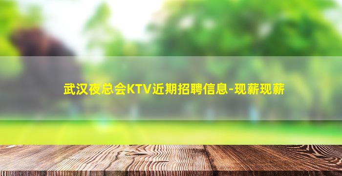 武汉夜总会KTV近期招聘信息-现薪现薪